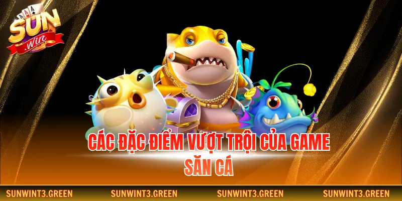 Các đặc điểm vượt trội của game săn cá