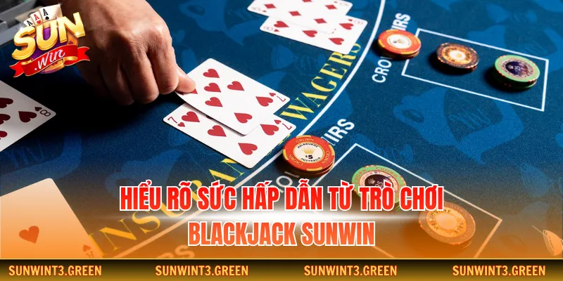 Hiểu rõ sức hấp dẫn từ trò chơi blackjack Sunwin