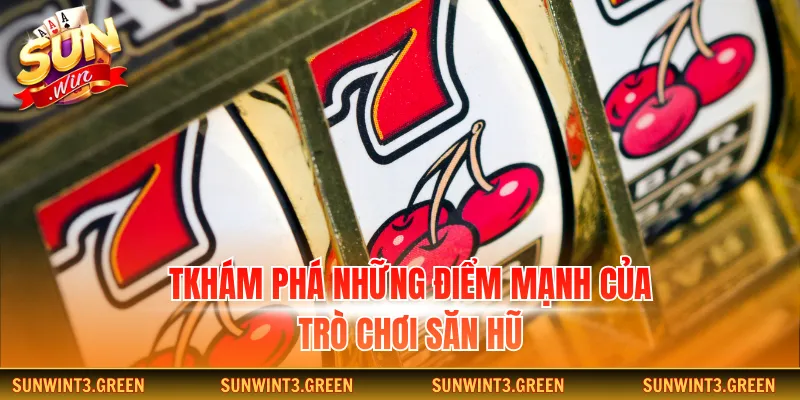 Khám phá những điểm mạnh của trò chơi săn hũ