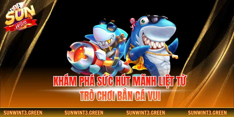 Khám phá sức hút mãnh liệt từ trò chơi bắn cá vui
