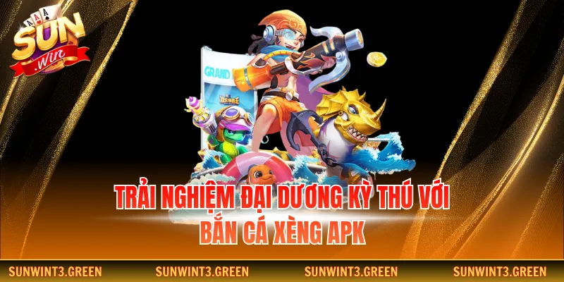Trải nghiệm đại dương kỳ thú với bắn cá xèng apk